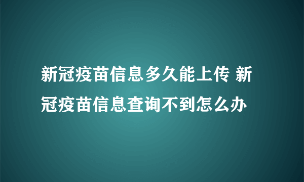 新冠疫苗信息多久能上传 新冠疫苗信息查询不到怎么办