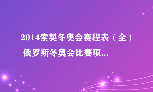 2014索契冬奥会赛程表（全） 俄罗斯冬奥会比赛项目时间日程