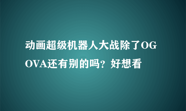 动画超级机器人大战除了OG OVA还有别的吗？好想看