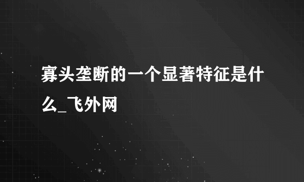 寡头垄断的一个显著特征是什么_飞外网