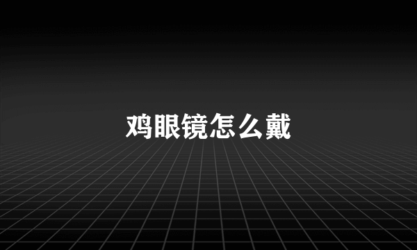 鸡眼镜怎么戴