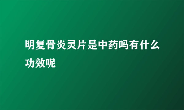 明复骨炎灵片是中药吗有什么功效呢