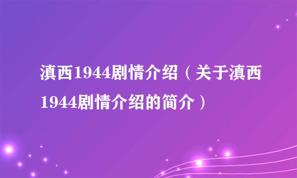 滇西1944剧情介绍（关于滇西1944剧情介绍的简介）