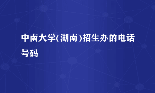 中南大学(湖南)招生办的电话号码