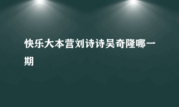 快乐大本营刘诗诗吴奇隆哪一期