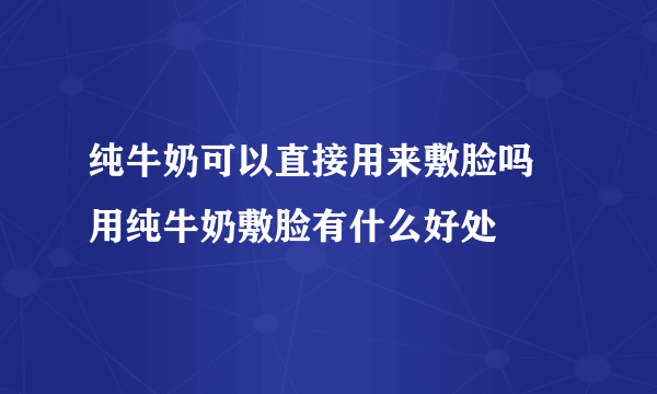 纯牛奶可以直接用来敷脸吗 用纯牛奶敷脸有什么好处