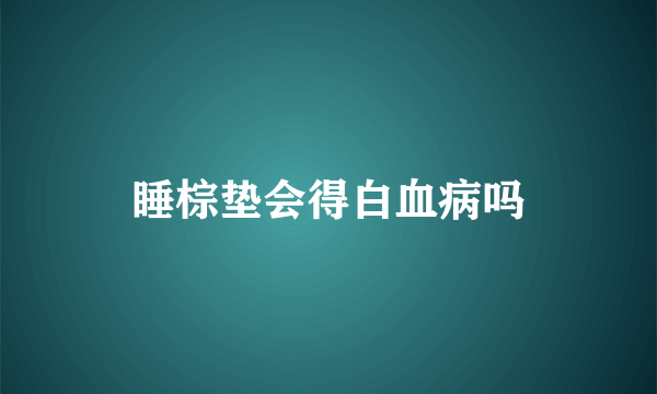 睡棕垫会得白血病吗