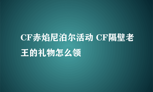 CF赤焰尼泊尔活动 CF隔壁老王的礼物怎么领