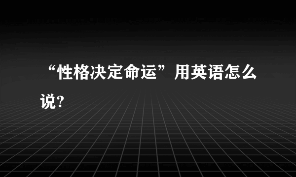 “性格决定命运”用英语怎么说?