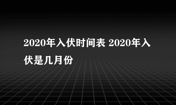 2020年入伏时间表 2020年入伏是几月份