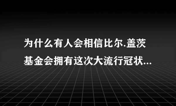 为什么有人会相信比尔.盖茨基金会拥有这次大流行冠状病毒的专利。是故意造谣么？