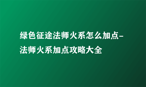 绿色征途法师火系怎么加点-法师火系加点攻略大全