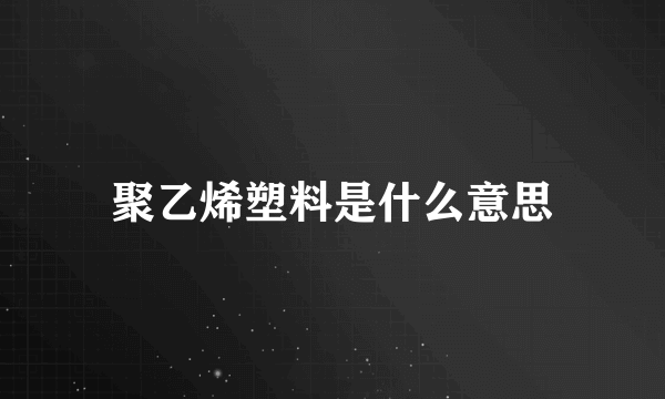 聚乙烯塑料是什么意思