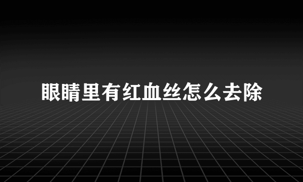 眼睛里有红血丝怎么去除