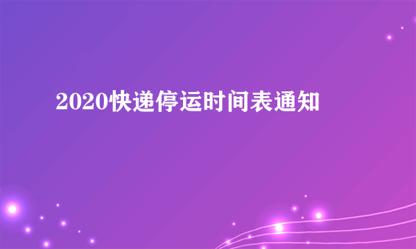 2020快递停运时间表通知