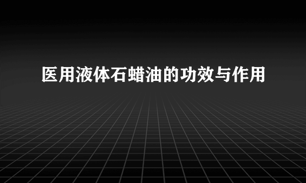 医用液体石蜡油的功效与作用