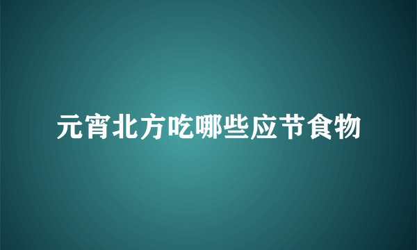 元宵北方吃哪些应节食物