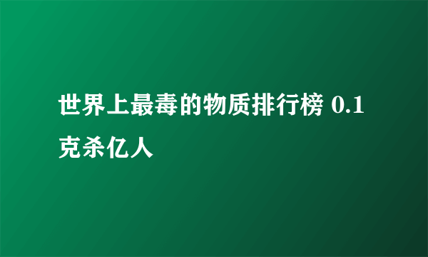 世界上最毒的物质排行榜 0.1克杀亿人