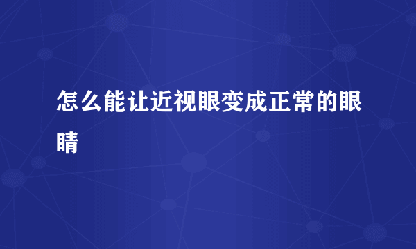 怎么能让近视眼变成正常的眼睛