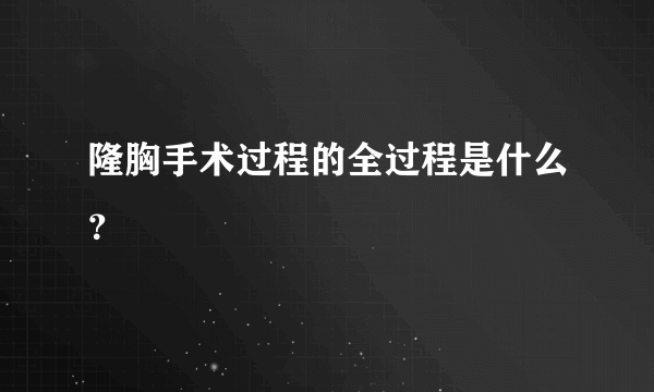 隆胸手术过程的全过程是什么？