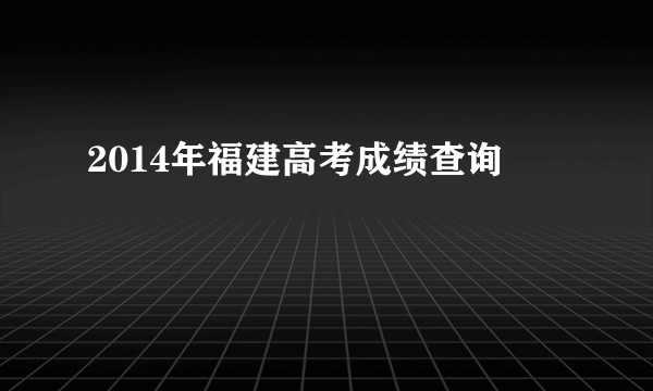 2014年福建高考成绩查询