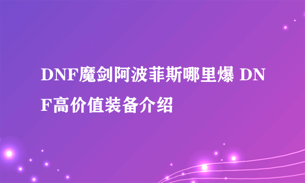 DNF魔剑阿波菲斯哪里爆 DNF高价值装备介绍