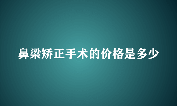 鼻梁矫正手术的价格是多少