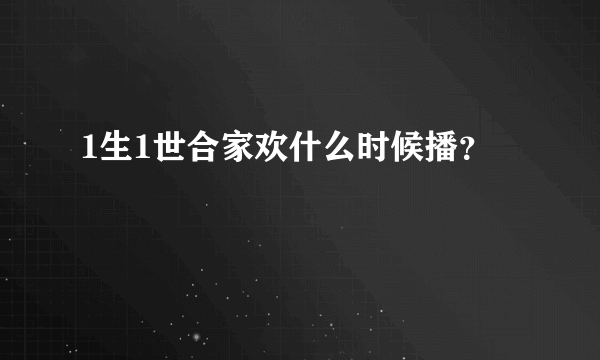 1生1世合家欢什么时候播？