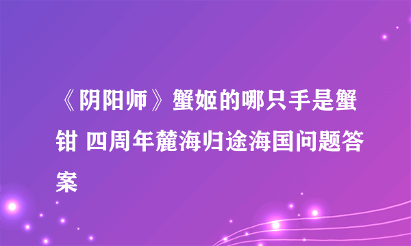 《阴阳师》蟹姬的哪只手是蟹钳 四周年麓海归途海国问题答案