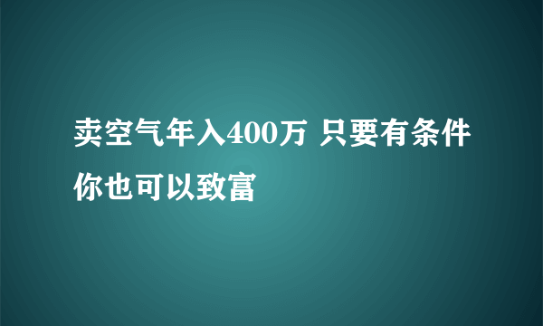 卖空气年入400万 只要有条件你也可以致富