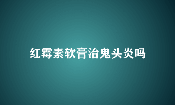 红霉素软膏治鬼头炎吗