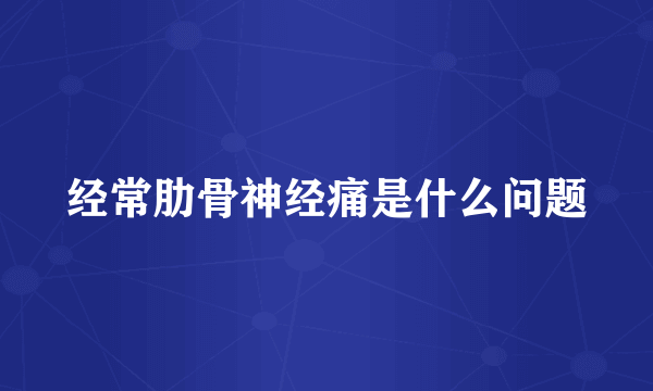 经常肋骨神经痛是什么问题