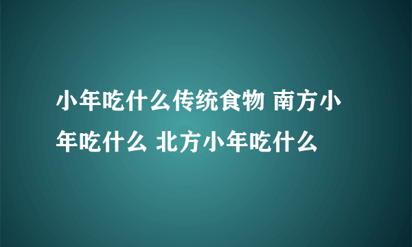 小年吃什么传统食物 南方小年吃什么 北方小年吃什么