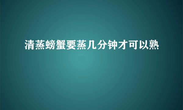 清蒸螃蟹要蒸几分钟才可以熟