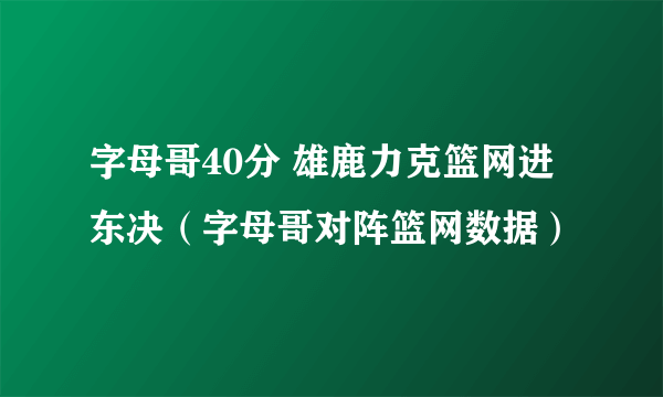 字母哥40分 雄鹿力克篮网进东决（字母哥对阵篮网数据）