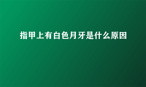 指甲上有白色月牙是什么原因