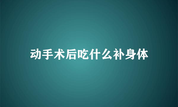 动手术后吃什么补身体