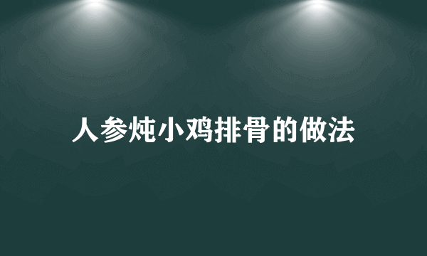 人参炖小鸡排骨的做法