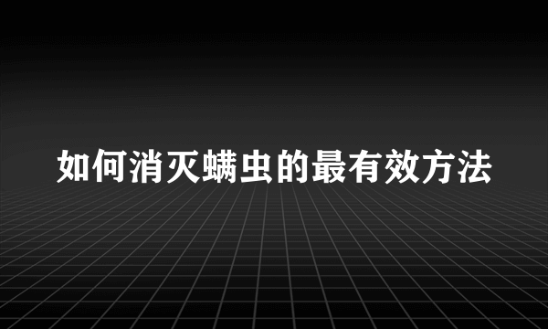 如何消灭螨虫的最有效方法