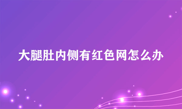 大腿肚内侧有红色网怎么办