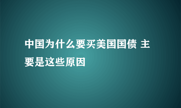 中国为什么要买美国国债 主要是这些原因