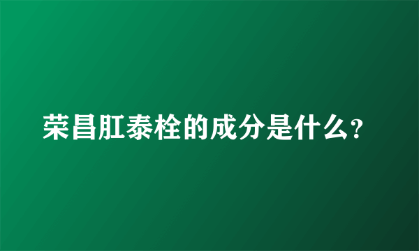 荣昌肛泰栓的成分是什么？