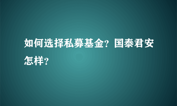 如何选择私募基金？国泰君安怎样？