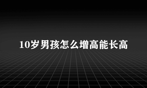 10岁男孩怎么增高能长高