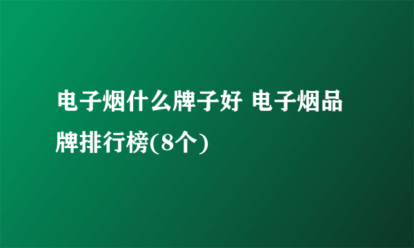 电子烟什么牌子好 电子烟品牌排行榜(8个)