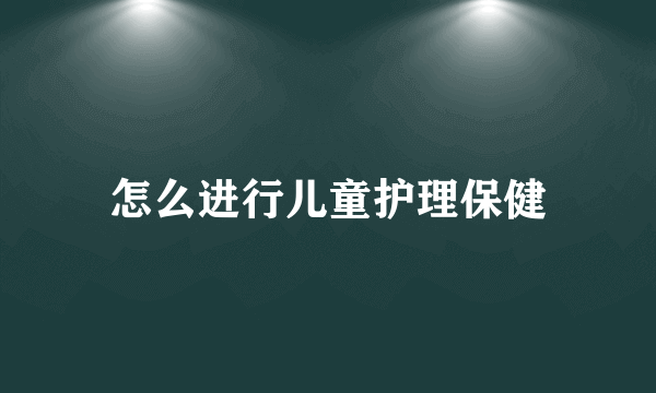 怎么进行儿童护理保健