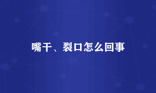 嘴干、裂口怎么回事