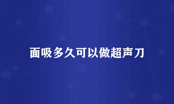 面吸多久可以做超声刀