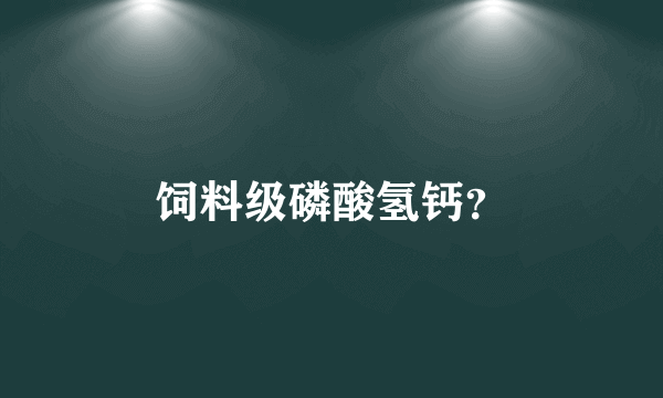 饲料级磷酸氢钙？