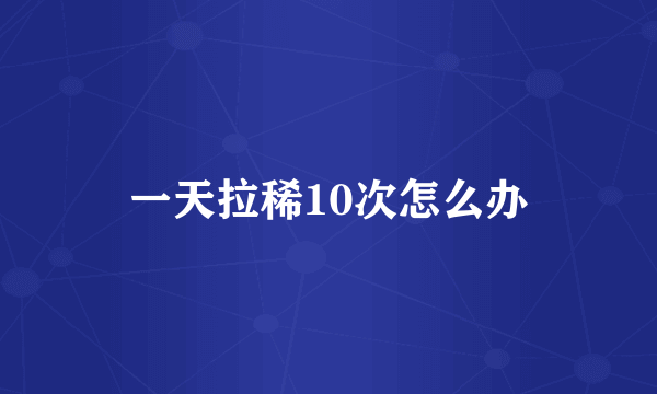 一天拉稀10次怎么办